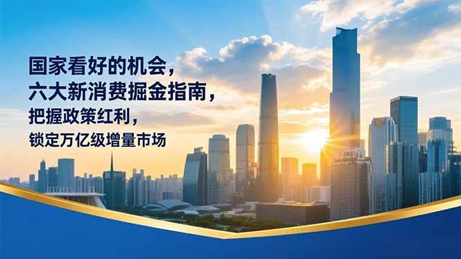 (1.3)某付费文章：国家看好的机会，六大新消费掘金指南，把握政策红利，锁定万亿级增量市场