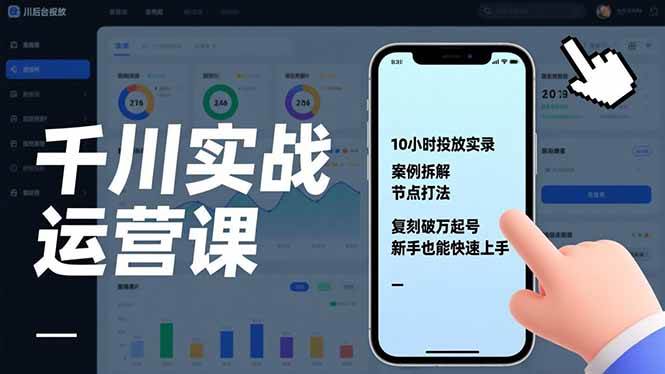 (1.7)千川实战运营课，10小时投放实录、案例拆解、节点打法，复刻破万起号，新手也能快速上手