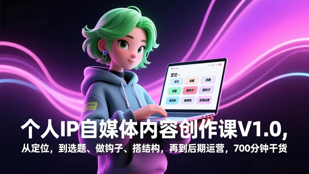 (2.7)个人IP自媒体内容创作课V1.0，从定位，到选题、做钩子、搭结构，再到后期运营，700分钟干货