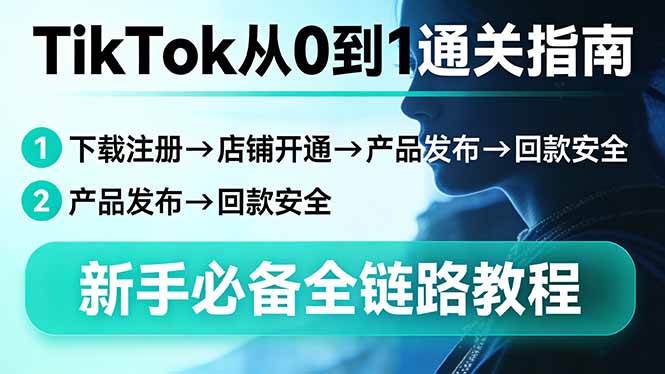 (3.19)TikTok从0到1通关指南：下载注册→店铺开通→产品发布→回款安全，新手必备全链路教程