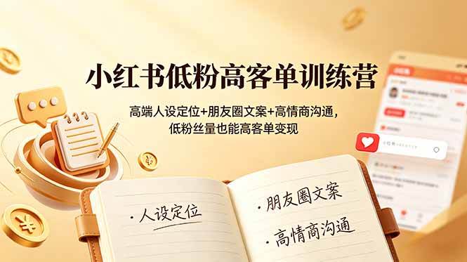 (6.30)小红书低粉高客单训练营：高端人设定位+朋友圈文案+高情商沟通，低粉丝量也能高客单变现