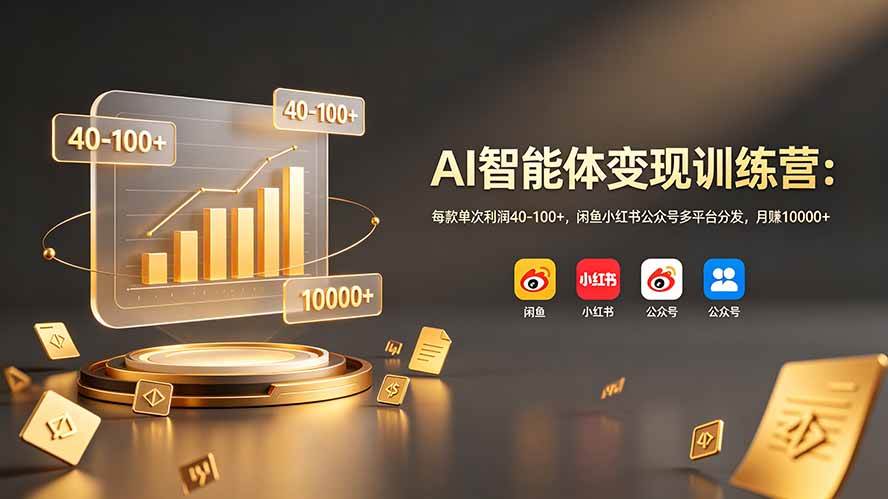 (6.29)AI智能体变现训练营：每款单次利润40-100+，咸鱼小红书公众号多平台分发，月赚10000+